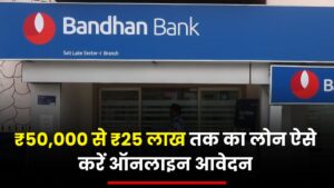 Bandhan Bank Personal Loan: ₹50,000 से ₹25 लाख तक का लोन ऐसे करें ऑनलाइन आवेदन