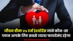 Life insurance vs Term insurance: जाने कौन-सा प्लान आपके लिए सबसे ज्यादा फायदेमंद रहेगा