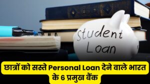 छात्रों को सस्ते Personal Loan देने वाले भारत के 6 प्रमुख बैंक, लोन की ब्याज दरें, फायदे और प्रक्रिया की पूरी जानकारी